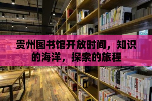 貴州圖書館開放時間，知識的海洋，探索的旅程