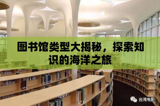 圖書館類型大揭秘，探索知識的海洋之旅