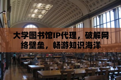 大學圖書館IP代理，破解網絡壁壘，暢游知識海洋