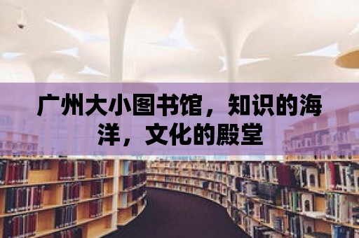 廣州大小圖書館，知識的海洋，文化的殿堂