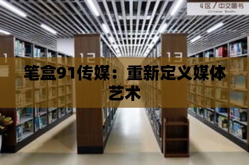 筆盒91傳媒：重新定義媒體藝術