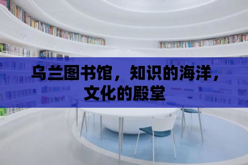 烏蘭圖書館，知識的海洋，文化的殿堂