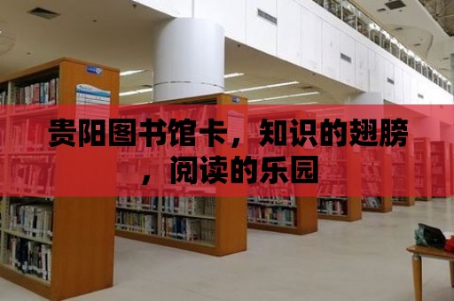 貴陽圖書館卡，知識的翅膀，閱讀的樂園