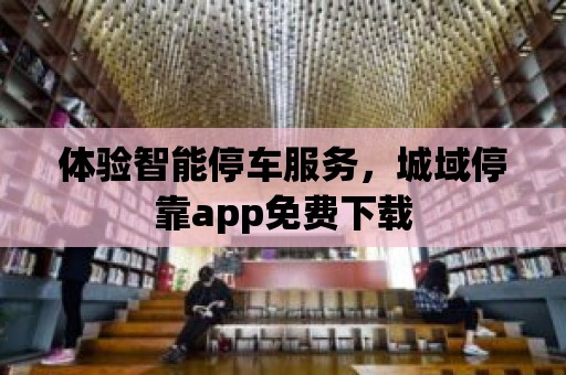 體驗智能停車服務，城域停靠app免費下載