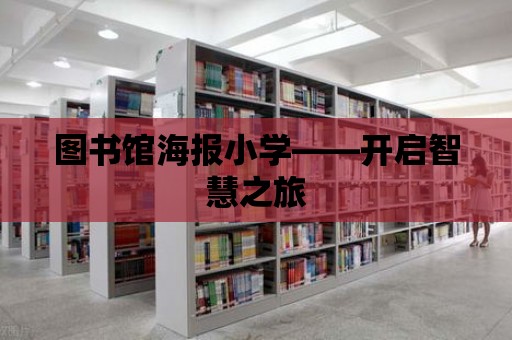 圖書館海報小學——開啟智慧之旅