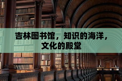 吉林圖書館，知識的海洋，文化的殿堂