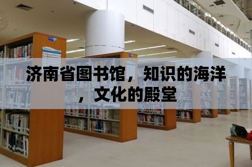 濟南省圖書館，知識的海洋，文化的殿堂