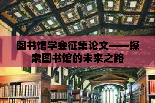 圖書館學會征集論文——探索圖書館的未來之路