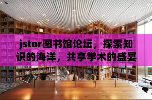 jstor圖書館論壇，探索知識的海洋，共享學術的盛宴