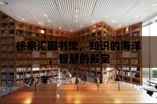 徐家匯圖書館，知識的海洋，智慧的殿堂