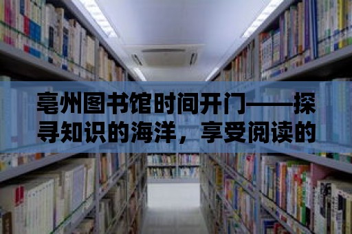 亳州圖書館時間開門——探尋知識的海洋，享受閱讀的樂趣