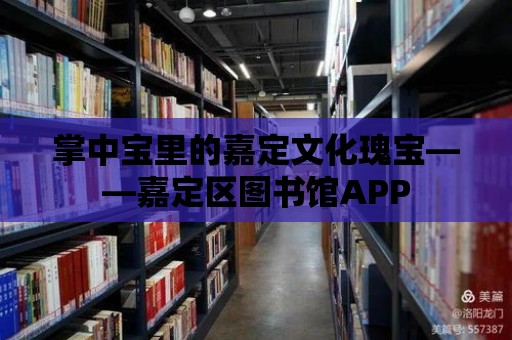 掌中寶里的嘉定文化瑰寶——嘉定區圖書館APP