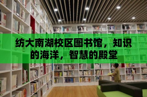 紡大南湖校區圖書館，知識的海洋，智慧的殿堂