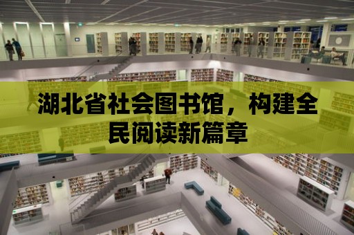 湖北省社會圖書館，構建全民閱讀新篇章