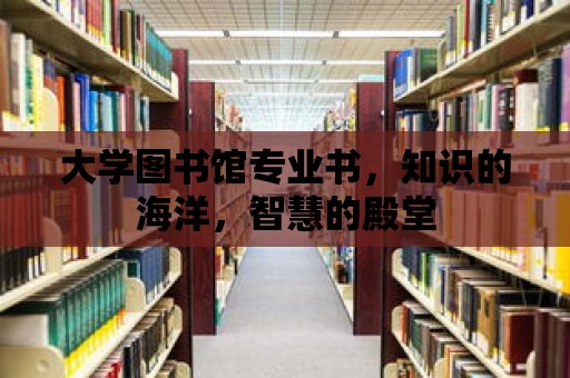 大學圖書館專業書，知識的海洋，智慧的殿堂