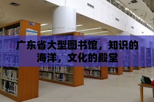 廣東省大型圖書館，知識的海洋，文化的殿堂