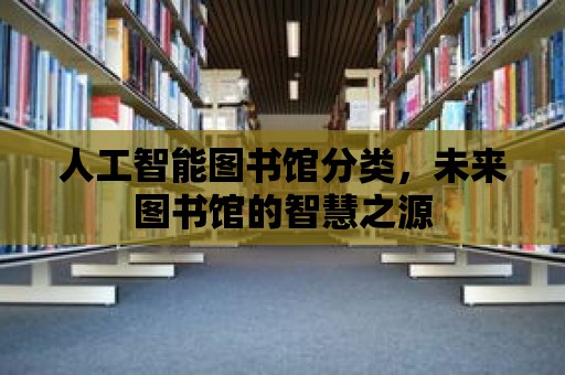 人工智能圖書館分類，未來圖書館的智慧之源