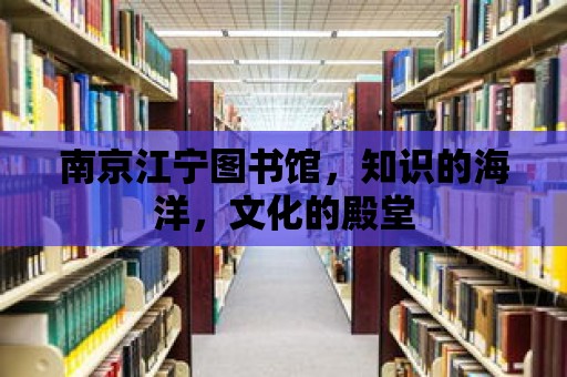 南京江寧圖書館，知識(shí)的海洋，文化的殿堂