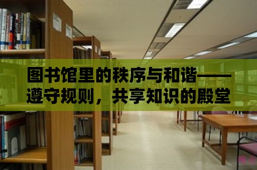 圖書館里的秩序與和諧——遵守規則，共享知識的殿堂