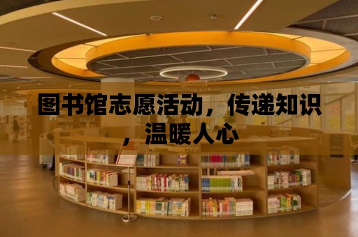 圖書館志愿活動，傳遞知識，溫暖人心