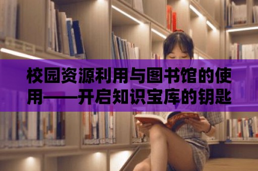 校園資源利用與圖書館的使用——開啟知識寶庫的鑰匙