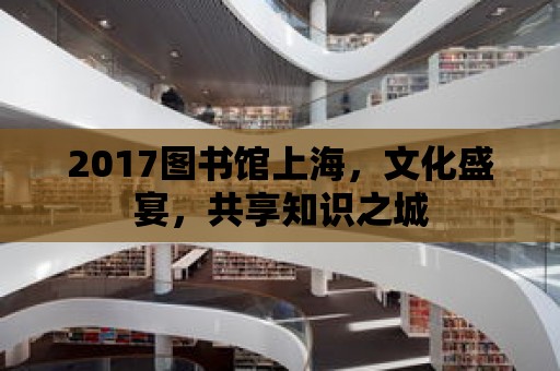 2017圖書館上海，文化盛宴，共享知識之城