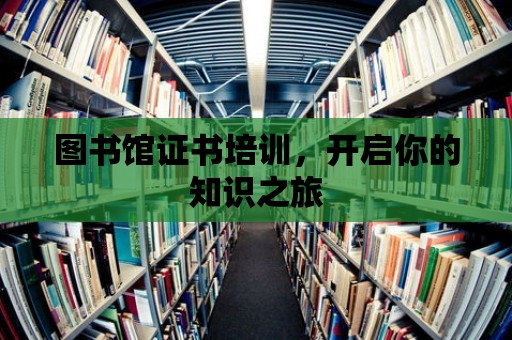 圖書館證書培訓，開啟你的知識之旅