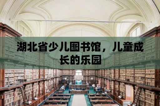 湖北省少兒圖書館，兒童成長的樂園