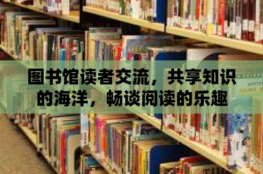 圖書館讀者交流，共享知識的海洋，暢談閱讀的樂趣