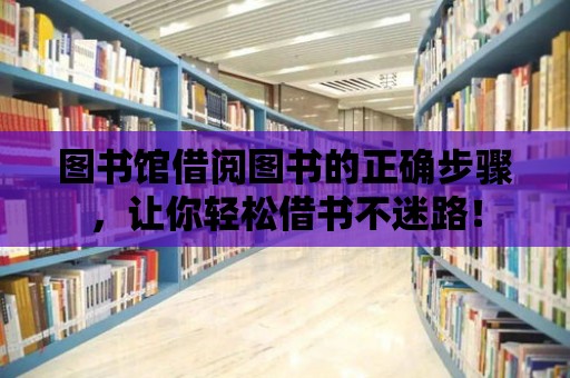 圖書館借閱圖書的正確步驟，讓你輕松借書不迷路！