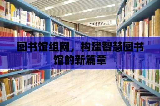 圖書館組網，構建智慧圖書館的新篇章