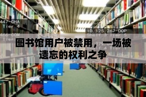 圖書館用戶被禁用，一場被遺忘的權(quán)利之爭