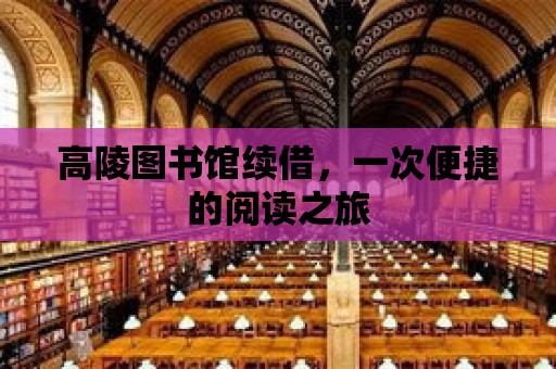 高陵圖書館續(xù)借，一次便捷的閱讀之旅