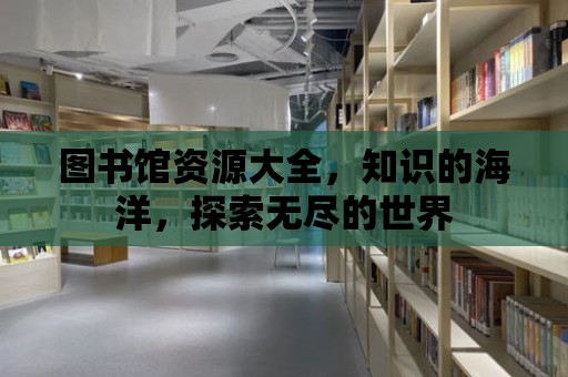 圖書館資源大全，知識的海洋，探索無盡的世界