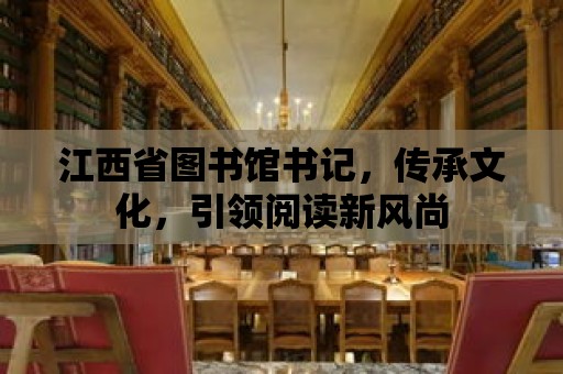 江西省圖書館書記，傳承文化，引領閱讀新風尚