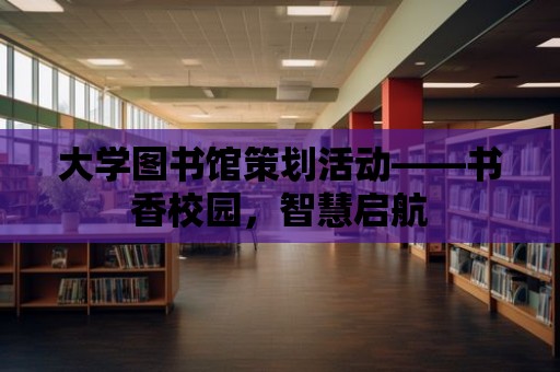 大學圖書館策劃活動——書香校園，智慧啟航