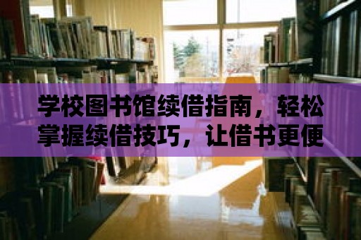 學校圖書館續借指南，輕松掌握續借技巧，讓借書更便捷