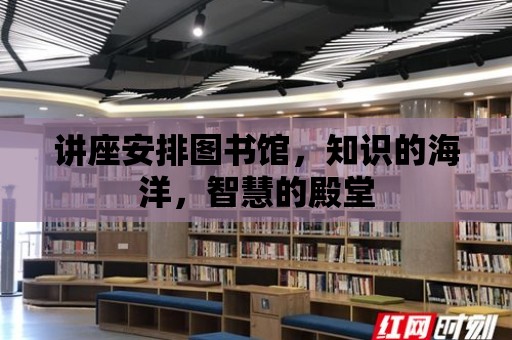 講座安排圖書館，知識的海洋，智慧的殿堂