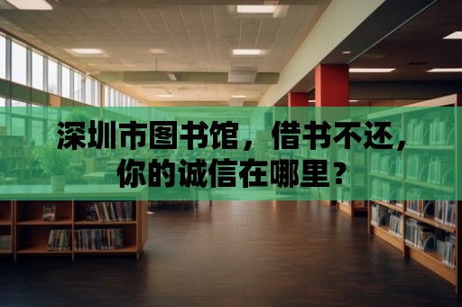 深圳市圖書館，借書不還，你的誠信在哪里？