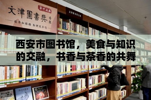 西安市圖書館，美食與知識的交融，書香與茶香的共舞