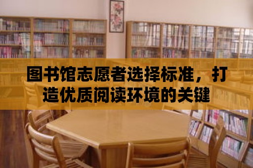 圖書館志愿者選擇標準，打造優質閱讀環境的關鍵