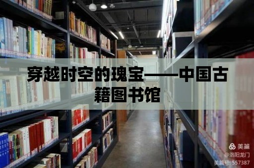 穿越時空的瑰寶——中國古籍圖書館