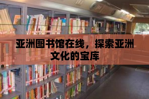 亞洲圖書館在線，探索亞洲文化的寶庫