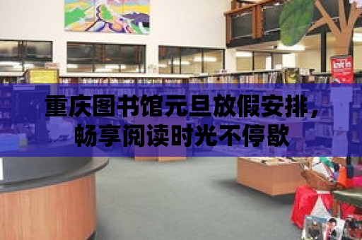 重慶圖書館元旦放假安排，暢享閱讀時光不停歇