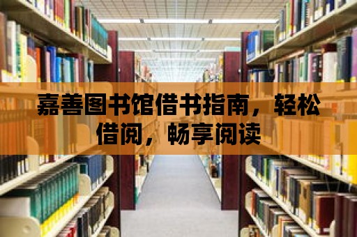 嘉善圖書館借書指南，輕松借閱，暢享閱讀