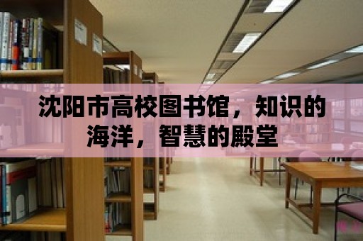 沈陽市高校圖書館，知識的海洋，智慧的殿堂