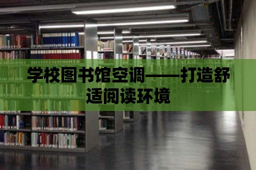 學校圖書館空調——打造舒適閱讀環境