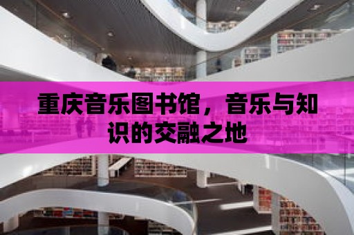 重慶音樂圖書館，音樂與知識的交融之地