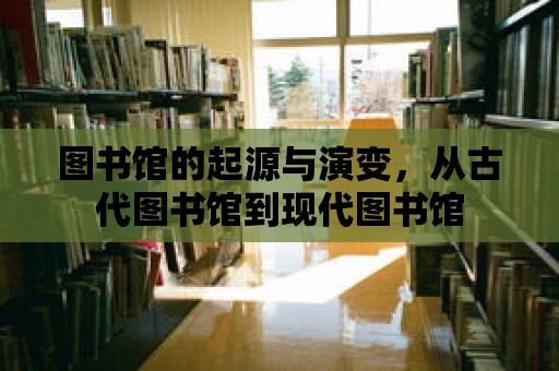 圖書館的起源與演變，從古代圖書館到現代圖書館