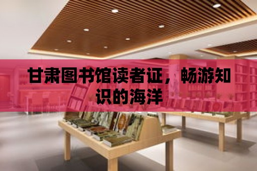 甘肅圖書館讀者證，暢游知識的海洋